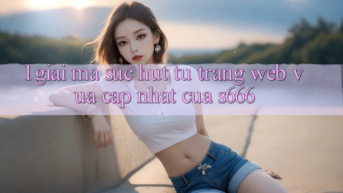 1. Giải mã sức hút từ Trang web vừa cập nhật của S666 1. Giải mã sức hút từ Trang web vừa cập nhật của S666