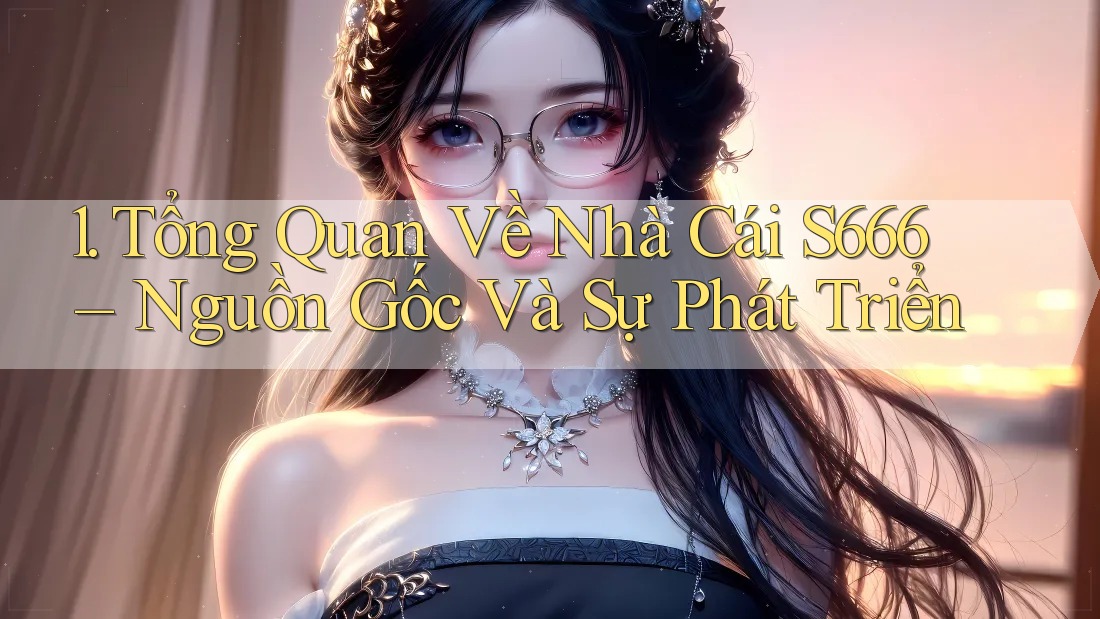 1. Tổng Quan Về Nhà Cái S666 – Nguồn Gốc Và Sự Phát Triển