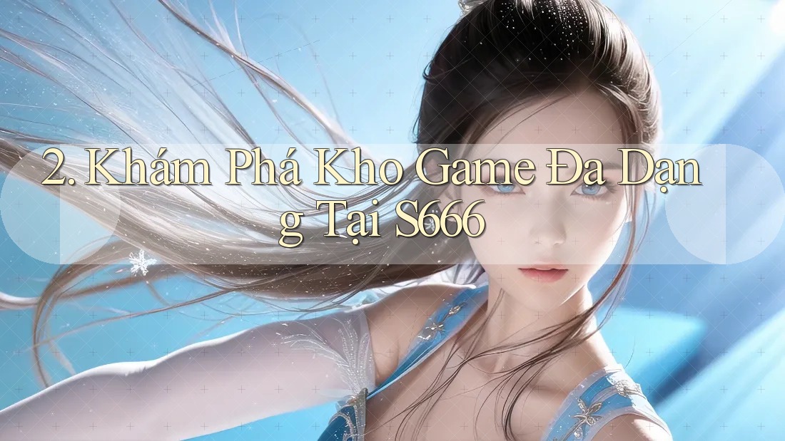 2. Khám Phá Kho Game Đa Dạng Tại S666