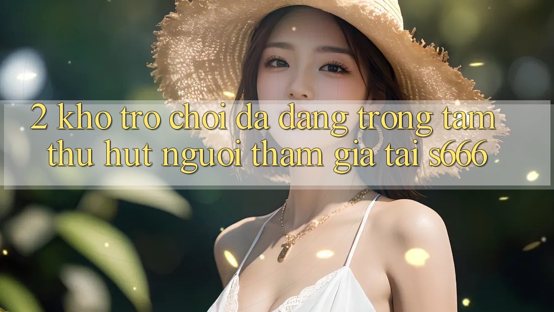 2. Kho trò chơi đa dạng - Trọng tâm thu hút người tham gia tại S666 2. Kho trò chơi đa dạng - Trọng tâm thu hút người tham gia tại S666