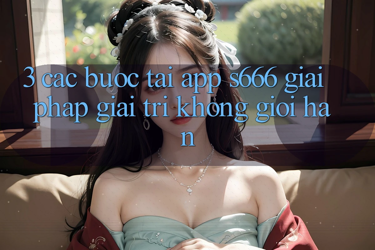 3. Các bước tải App S666 - Giải pháp giải trí không giới hạn 3. Các bước tải App S666 - Giải pháp giải trí không giới hạn
