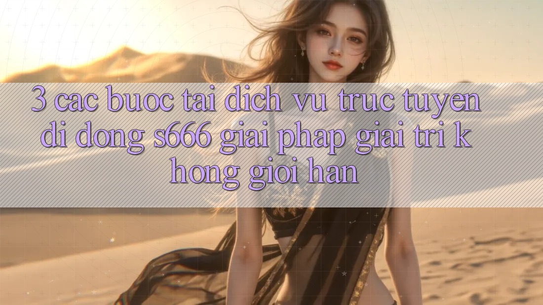 3. Các bước tải Dịch vụ trực tuyến di động S666 - Giải pháp giải trí không giới hạn