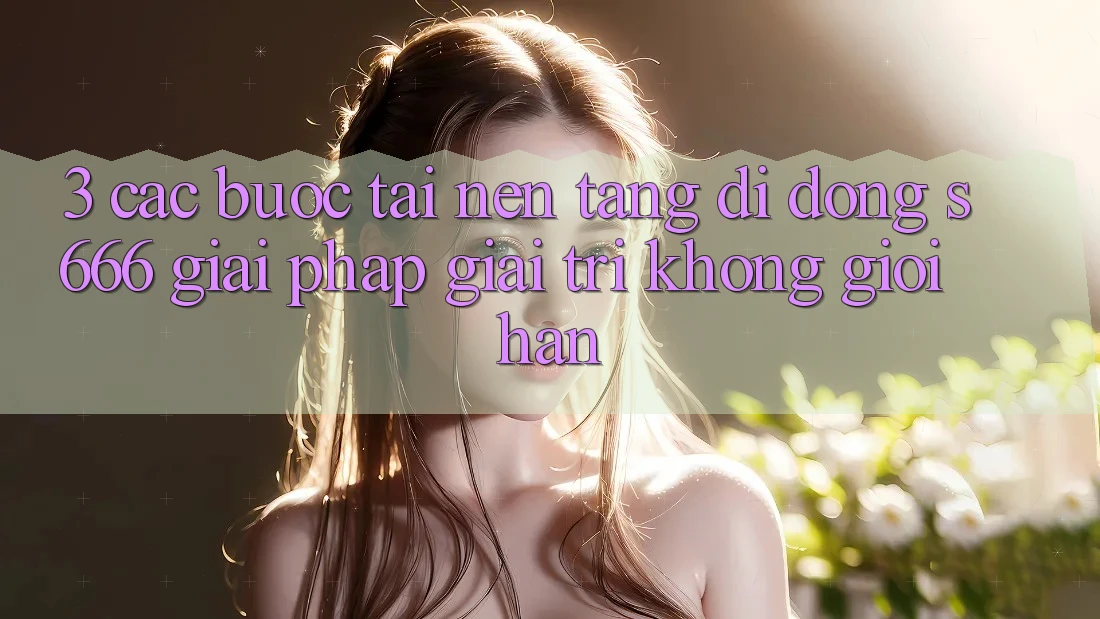 3. Các bước tải Nền tảng di động S666 - Giải pháp giải trí không giới hạn 3. Các bước tải Nền tảng di động S666 - Giải pháp giải trí không giới hạn
