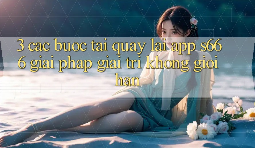 3. Các bước tải quay lại App S666 - Giải pháp giải trí không giới hạn 3. Các bước tải quay lại App S666 - Giải pháp giải trí không giới hạn
