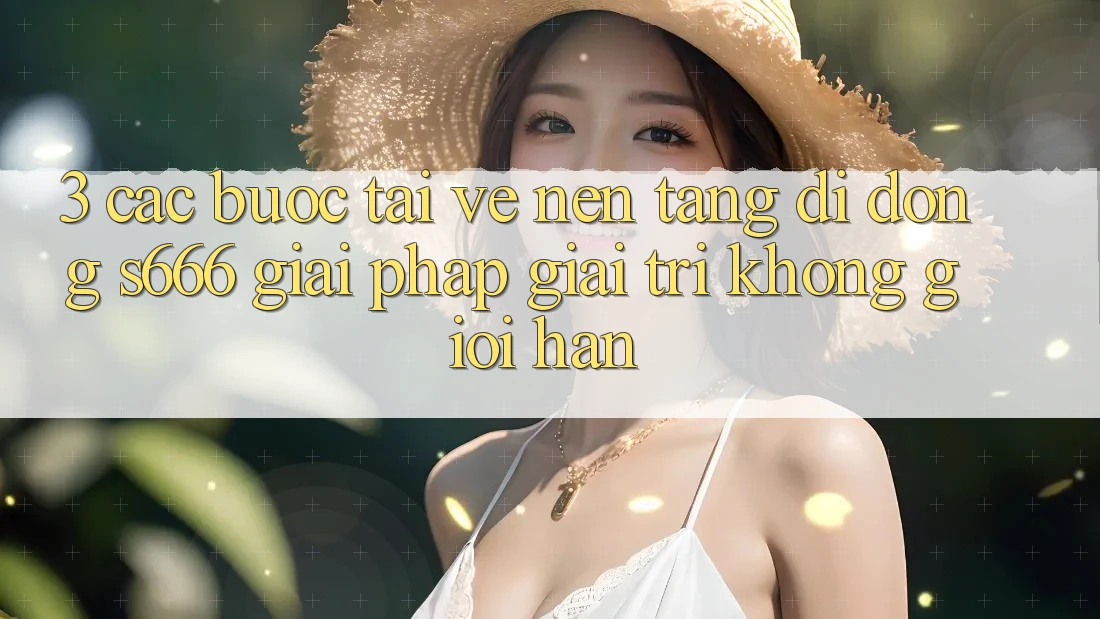 3. Các bước tải về Nền tảng di động S666 - Giải pháp giải trí không giới hạn