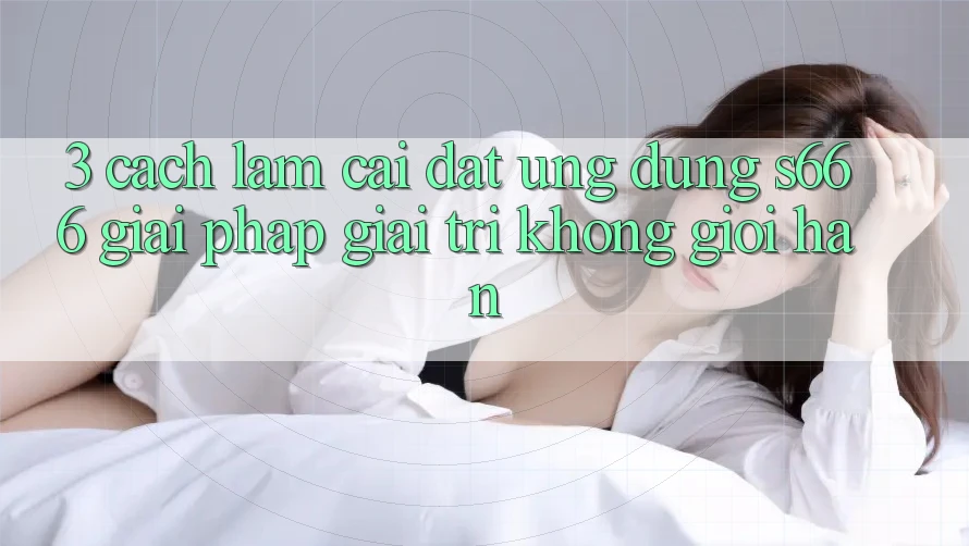 3. Cách làm cài đặt Ứng dụng S666 - Giải pháp giải trí không giới hạn 3. Cách làm cài đặt Ứng dụng S666 - Giải pháp giải trí không giới hạn