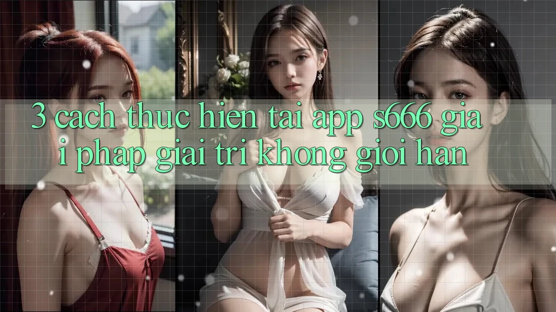 3. Cách thực hiện tải App S666 - Giải pháp giải trí không giới hạn 3. Cách thực hiện tải App S666 - Giải pháp giải trí không giới hạn