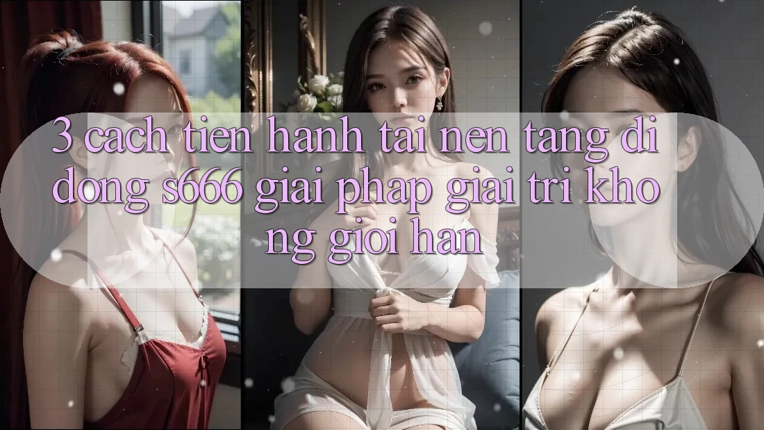 3. Cách tiến hành tải Nền tảng di động S666 - Giải pháp giải trí không giới hạn