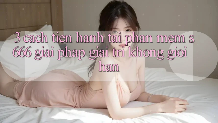 3. Cách tiến hành tải Phần mềm S666 - Giải pháp giải trí không giới hạn 3. Cách tiến hành tải Phần mềm S666 - Giải pháp giải trí không giới hạn