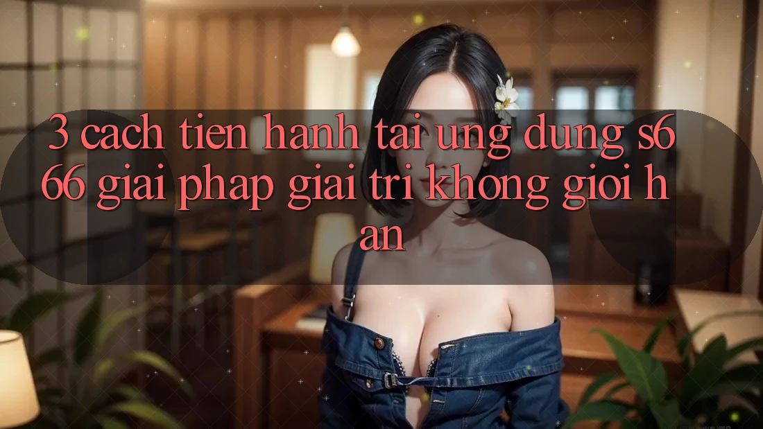 3. Cách tiến hành tải Ứng dụng S666 - Giải pháp giải trí không giới hạn 3. Cách tiến hành tải Ứng dụng S666 - Giải pháp giải trí không giới hạn