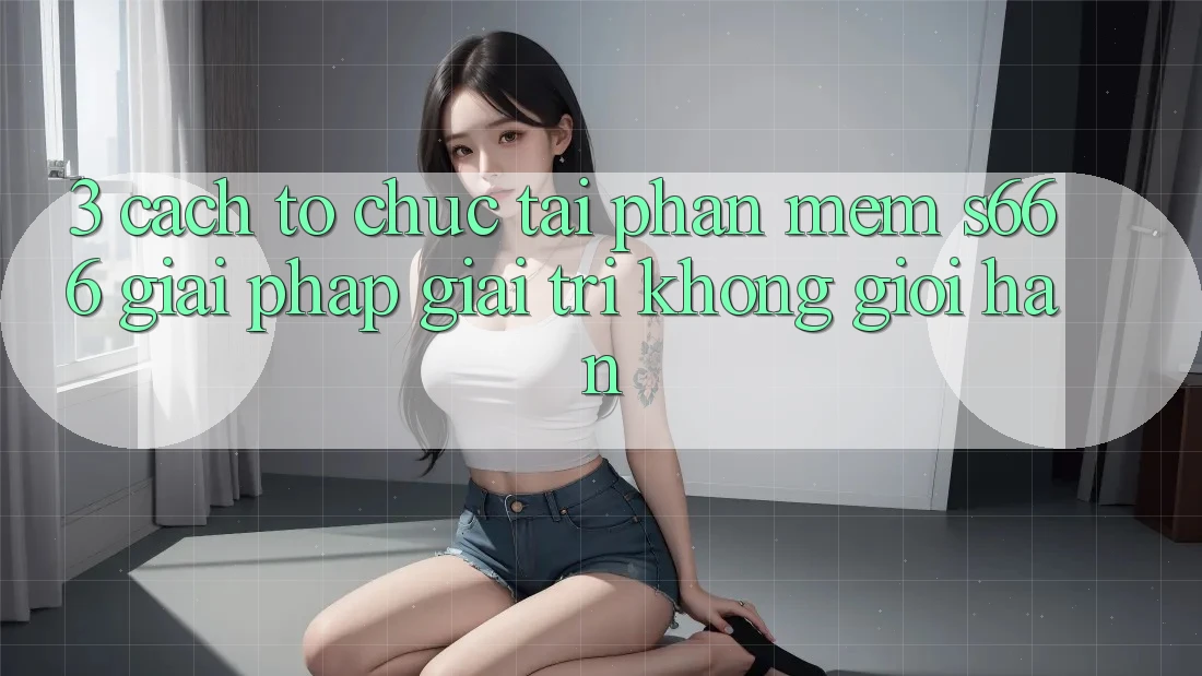 3. Cách tổ chức tải Phần mềm S666 - Giải pháp giải trí không giới hạn 3. Cách tổ chức tải Phần mềm S666 - Giải pháp giải trí không giới hạn