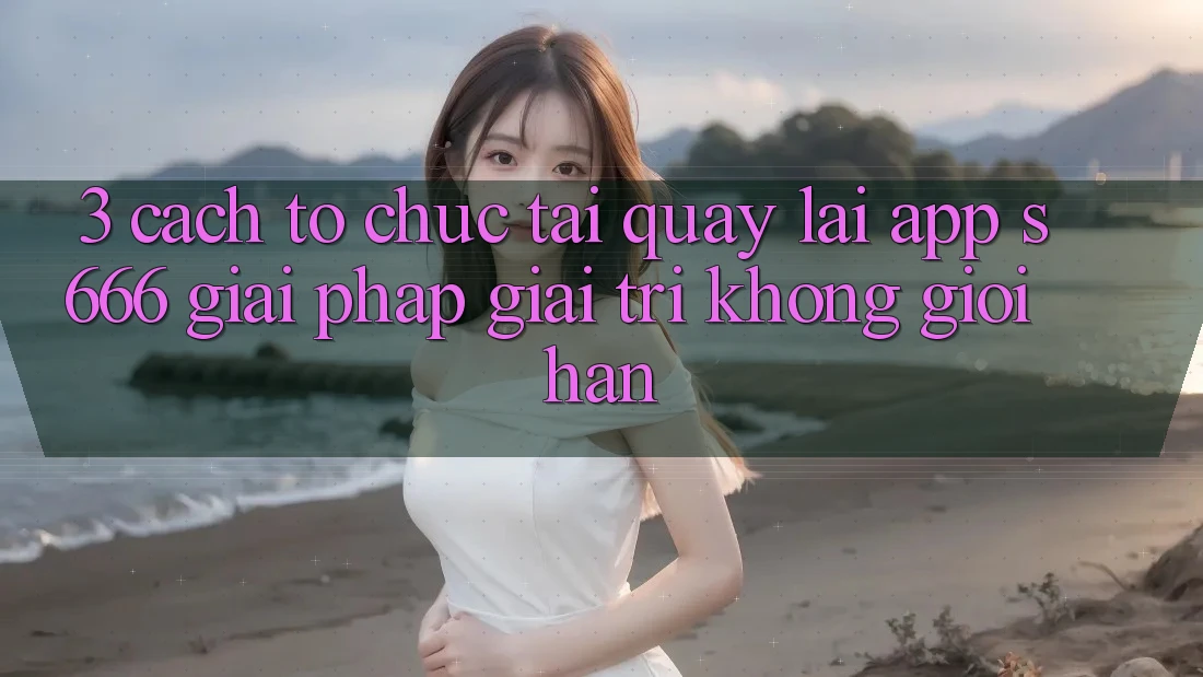 3. Cách tổ chức tải quay lại App S666 - Giải pháp giải trí không giới hạn