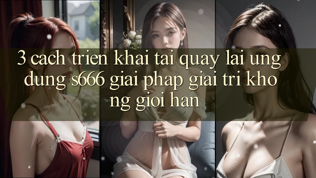 3. Cách triển khai tải quay lại Ứng dụng S666 - Giải pháp giải trí không giới hạn