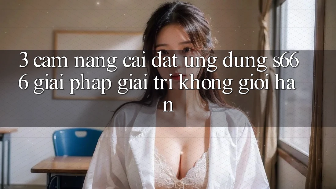 3. Cẩm nang cài đặt Ứng dụng S666 - Giải pháp giải trí không giới hạn