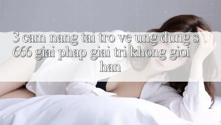 3. Cẩm nang tải trở về Ứng dụng S666 - Giải pháp giải trí không giới hạn 3. Cẩm nang tải trở về Ứng dụng S666 - Giải pháp giải trí không giới hạn