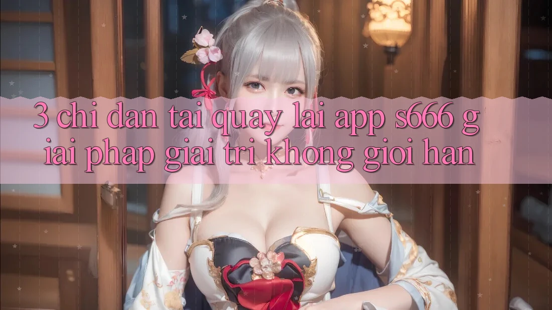 3. Chỉ dẫn tải quay lại App S666 - Giải pháp giải trí không giới hạn