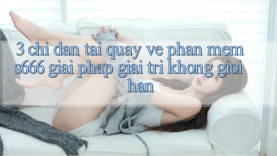 3. Chỉ dẫn tải quay về Phần mềm S666 - Giải pháp giải trí không giới hạn
