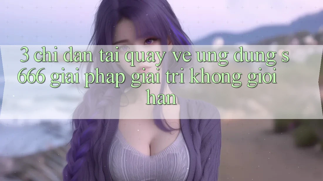 3. Chỉ dẫn tải quay về Ứng dụng S666 - Giải pháp giải trí không giới hạn