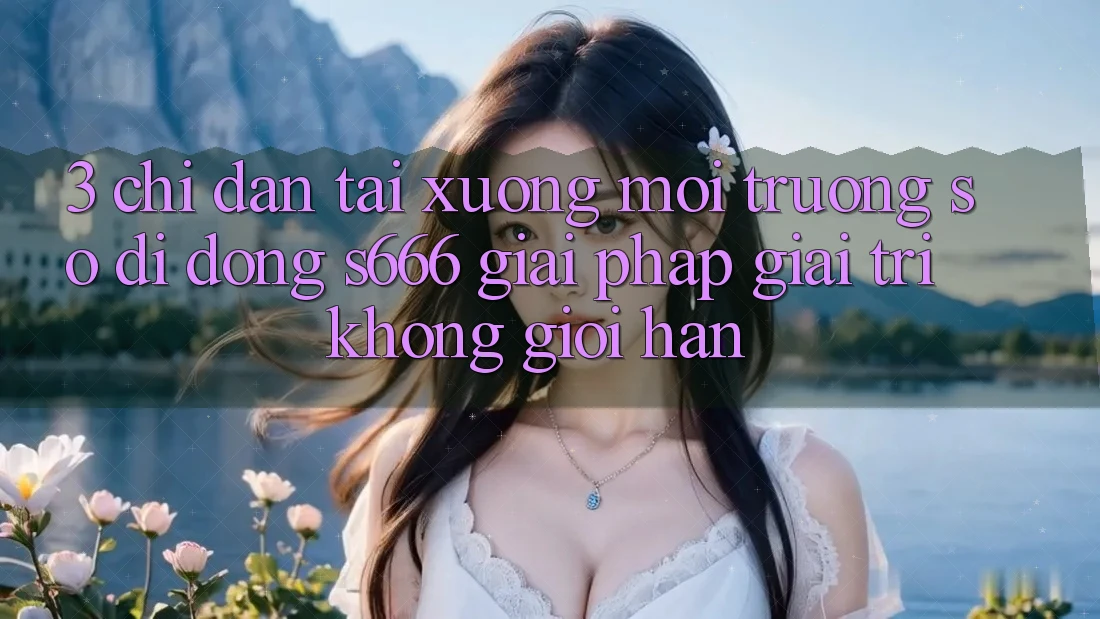 3. Chỉ dẫn tải xuống Môi trường số di động S666 - Giải pháp giải trí không giới hạn