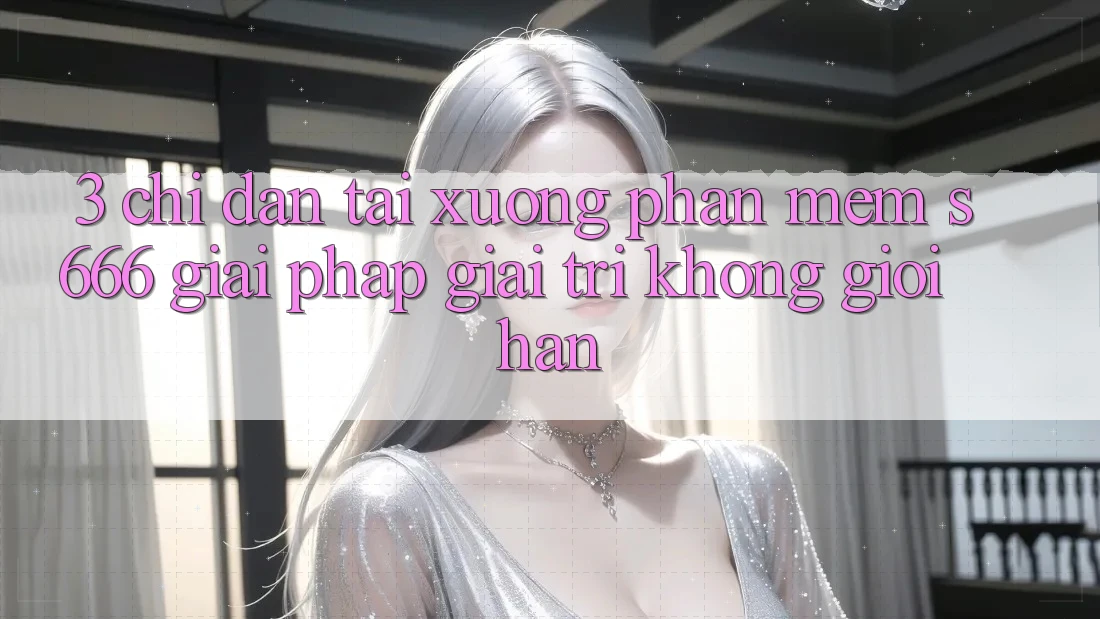 3. Chỉ dẫn tải xuống Phần mềm S666 - Giải pháp giải trí không giới hạn 3. Chỉ dẫn tải xuống Phần mềm S666 - Giải pháp giải trí không giới hạn
