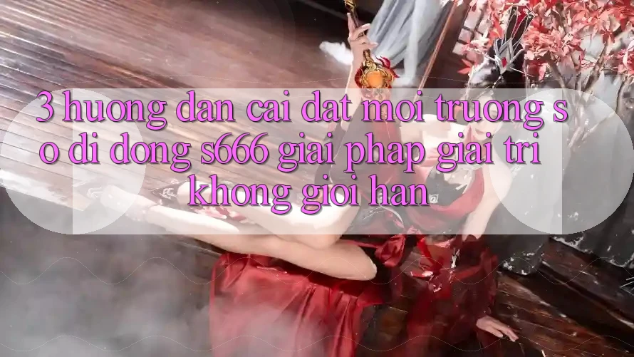 3. Hướng dẫn cài đặt Môi trường số di động S666 - Giải pháp giải trí không giới hạn