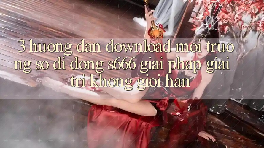 3. Hướng dẫn download Môi trường số di động S666 - Giải pháp giải trí không giới hạn 3. Hướng dẫn download Môi trường số di động S666 - Giải pháp giải trí không giới hạn