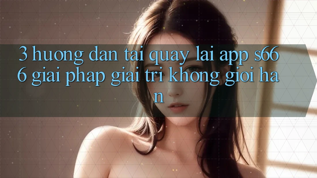 3. Hướng dẫn tải quay lại App S666 - Giải pháp giải trí không giới hạn 3. Hướng dẫn tải quay lại App S666 - Giải pháp giải trí không giới hạn