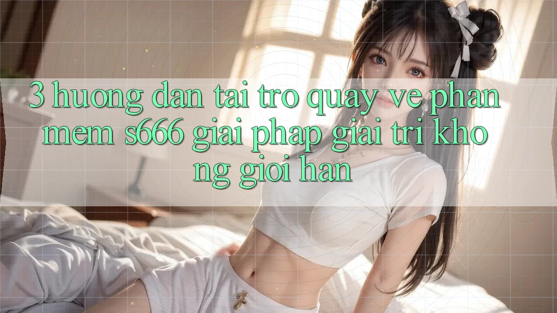 3. Hướng dẫn tải trở quay về Phần mềm S666 - Giải pháp giải trí không giới hạn 3. Hướng dẫn tải trở quay về Phần mềm S666 - Giải pháp giải trí không giới hạn