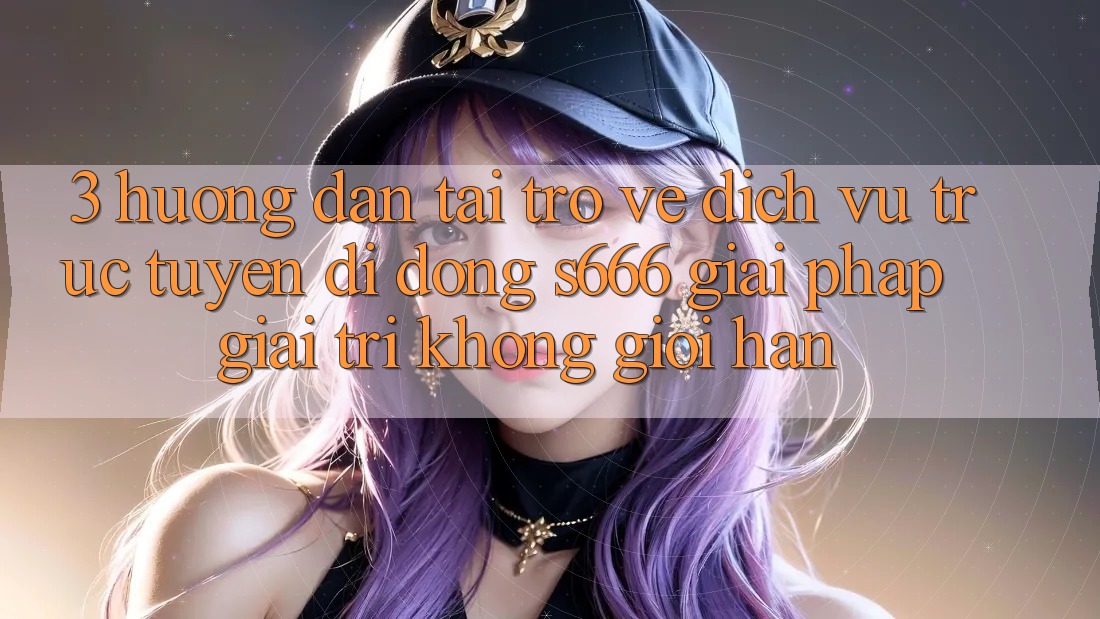 3. Hướng dẫn tải trở về Dịch vụ trực tuyến di động S666 - Giải pháp giải trí không giới hạn 3. Hướng dẫn tải trở về Dịch vụ trực tuyến di động S666 - Giải pháp giải trí không giới hạn