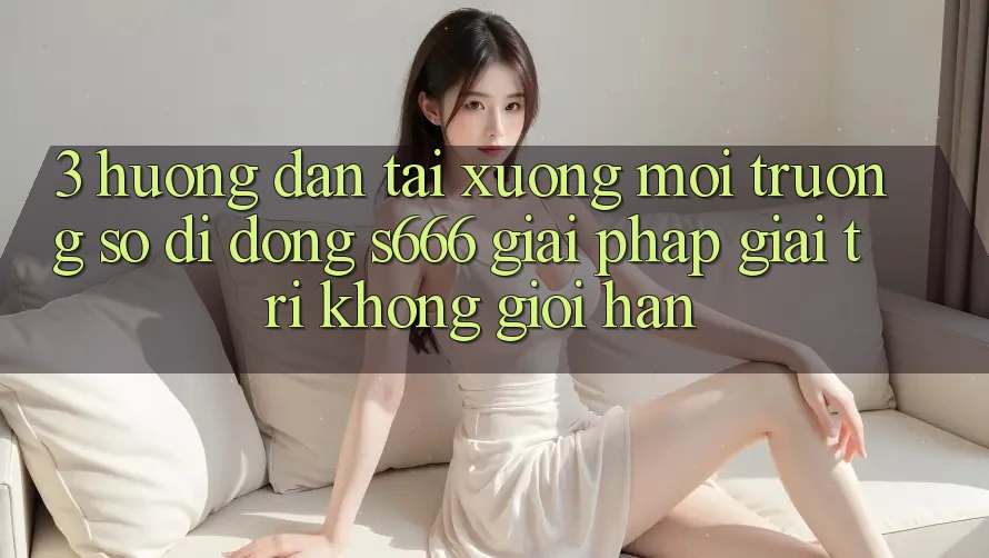 3. Hướng dẫn tải xuống Môi trường số di động S666 - Giải pháp giải trí không giới hạn