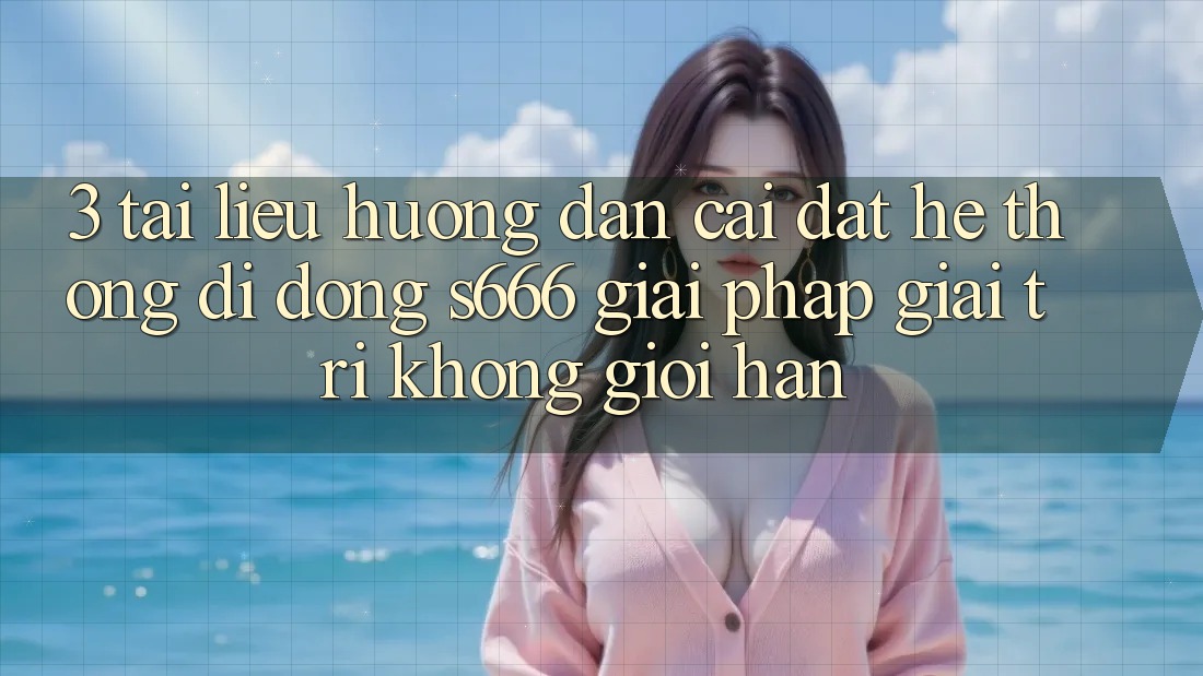3. Tài liệu hướng dẫn cài đặt Hệ thống di động S666 - Giải pháp giải trí không giới hạn 3. Tài liệu hướng dẫn cài đặt Hệ thống di động S666 - Giải pháp giải trí không giới hạn