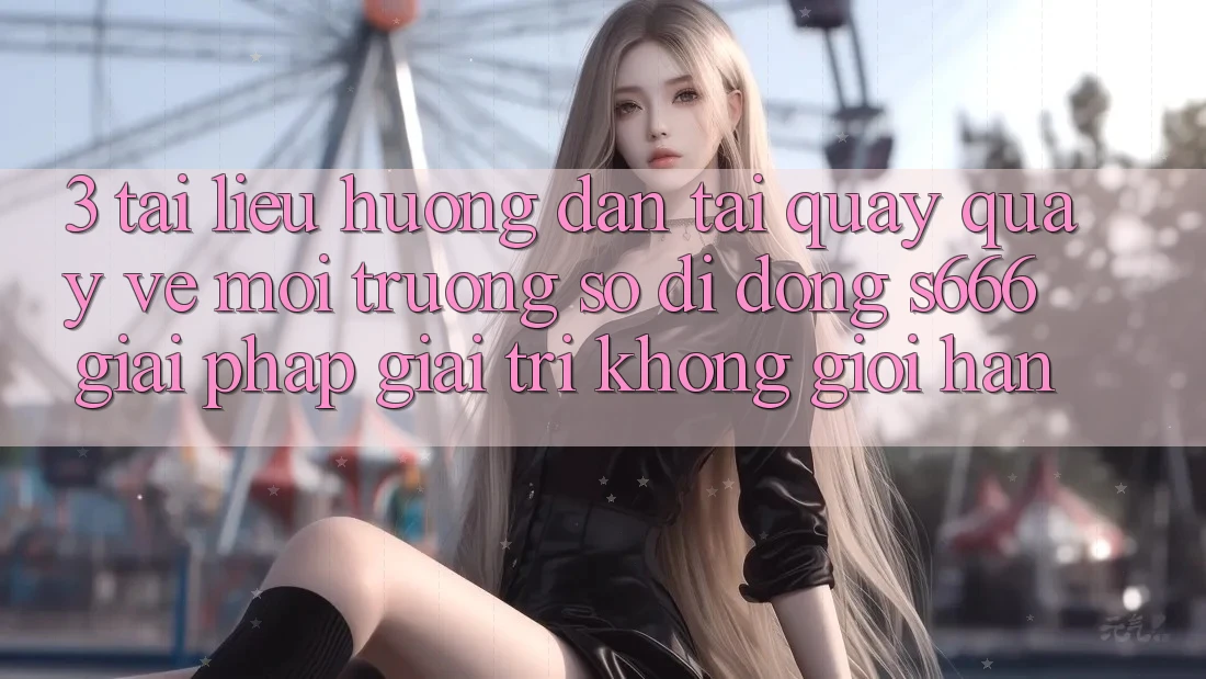 3. Tài liệu hướng dẫn tải quay quay về Môi trường số di động S666 - Giải pháp giải trí không giới hạn 3. Tài liệu hướng dẫn tải quay quay về Môi trường số di động S666 - Giải pháp giải trí không giới hạn