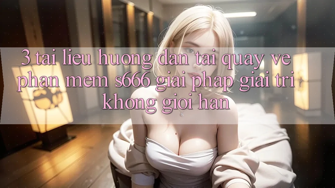 3. Tài liệu hướng dẫn tải quay về Phần mềm S666 - Giải pháp giải trí không giới hạn 3. Tài liệu hướng dẫn tải quay về Phần mềm S666 - Giải pháp giải trí không giới hạn