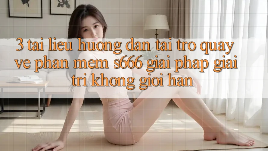 3. Tài liệu hướng dẫn tải trở quay về Phần mềm S666 - Giải pháp giải trí không giới hạn 3. Tài liệu hướng dẫn tải trở quay về Phần mềm S666 - Giải pháp giải trí không giới hạn