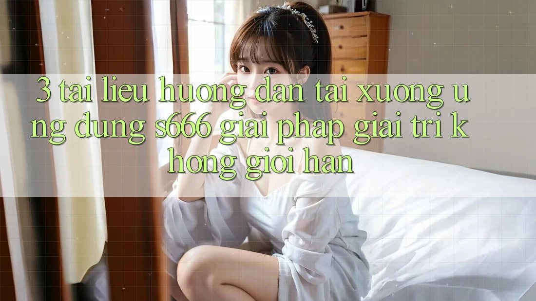 3. Tài liệu hướng dẫn tải xuống Ứng dụng S666 - Giải pháp giải trí không giới hạn
