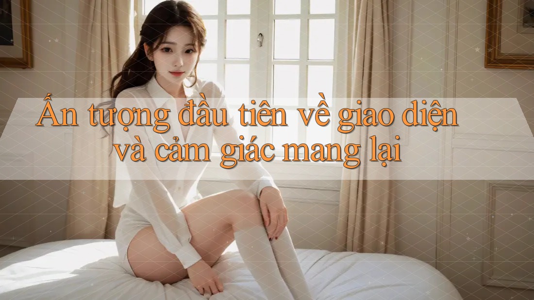 Ấn tượng đầu tiên về giao diện và cảm giác mang lại
