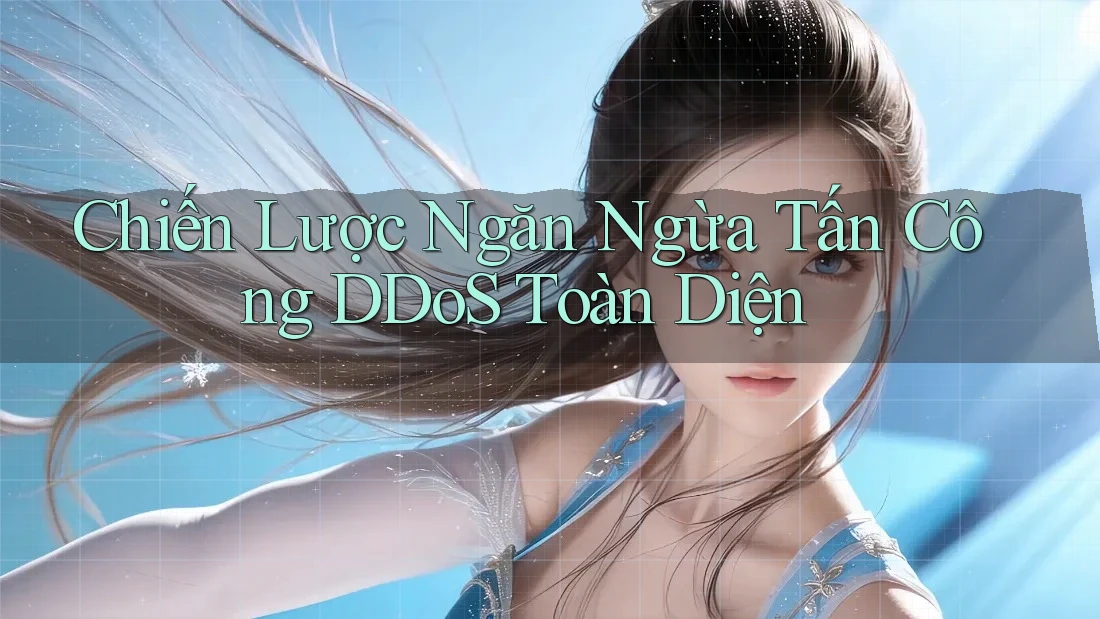 Chiến Lược Ngăn Ngừa Tấn Công DDoS Toàn Diện