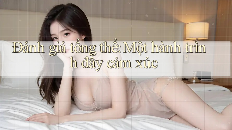 Đánh giá tổng thể – Một hành trình đầy cảm xúc