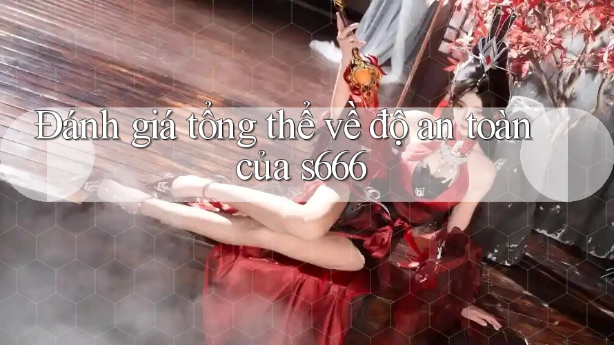 Đánh giá tổng thể về độ an toàn của s666 Đánh giá tổng thể về độ an toàn của s666