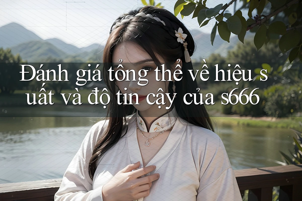 Đánh giá tổng thể về hiệu suất và độ tin cậy của s666 Đánh giá tổng thể về hiệu suất và độ tin cậy của s666