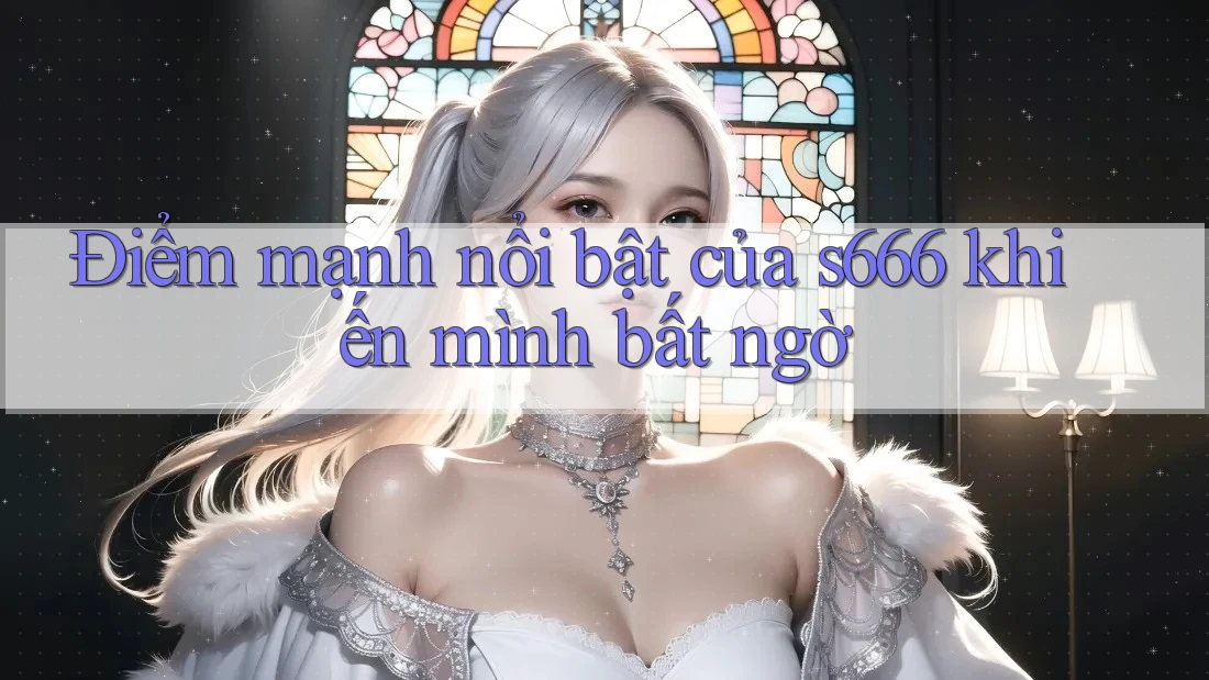Điểm mạnh nổi bật của s666 khiến mình bất ngờ Điểm mạnh nổi bật của s666 khiến mình bất ngờ