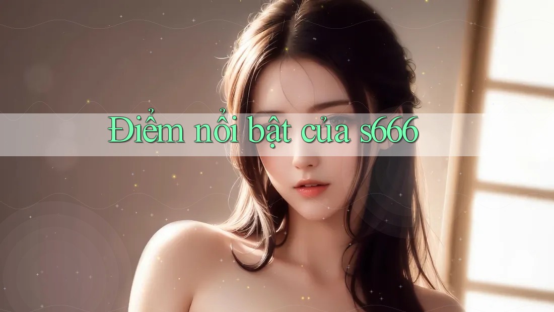 Điểm nổi bật của s666