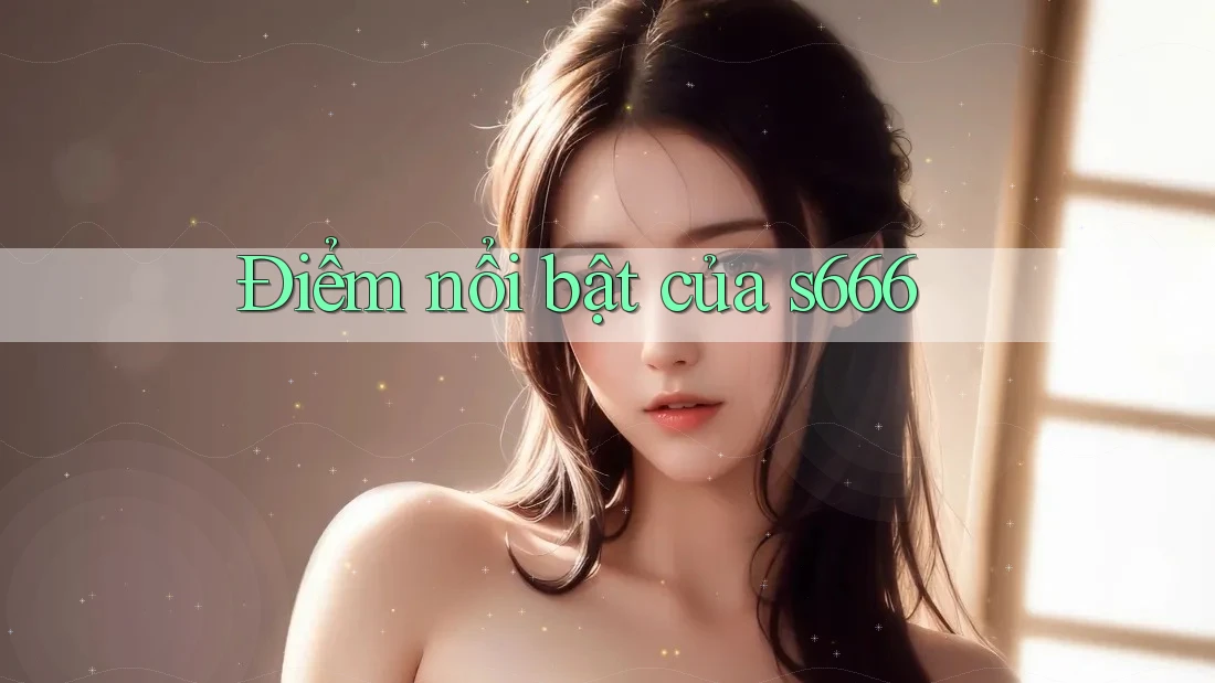 Điểm nổi bật của s666
