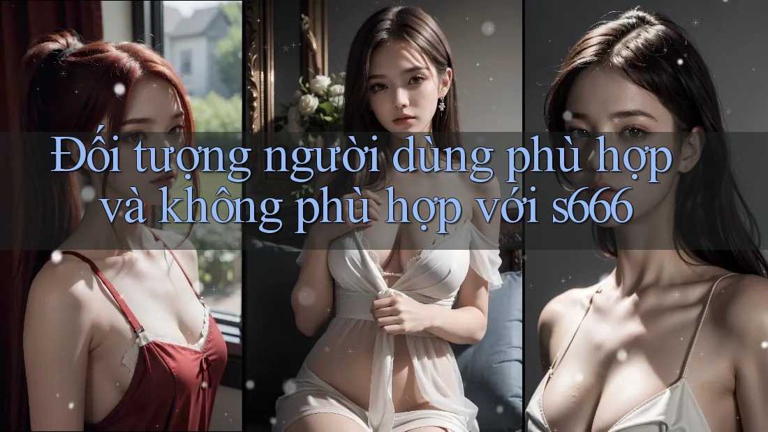 Đối tượng người dùng phù hợp và không phù hợp với s666