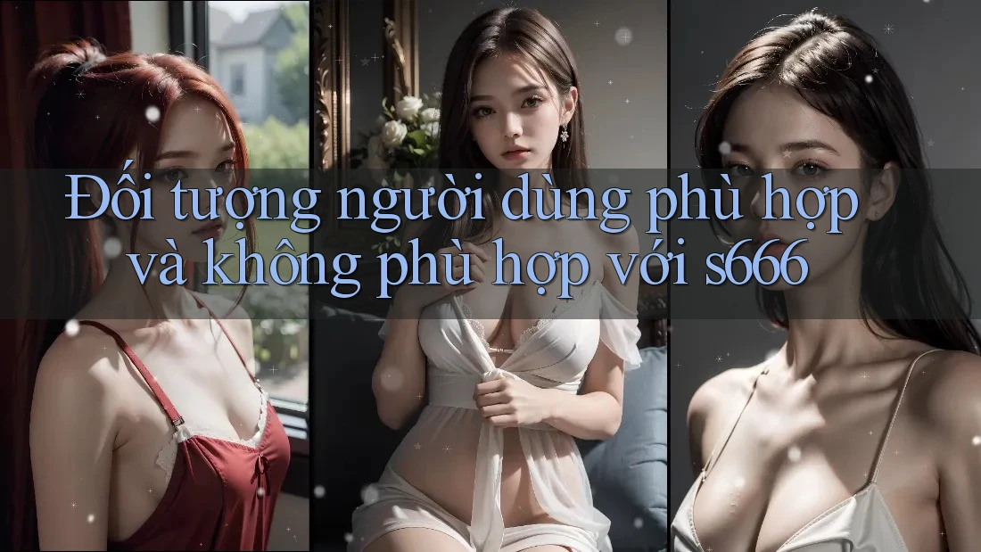 Đối tượng người dùng phù hợp và không phù hợp với s666 Đối tượng người dùng phù hợp và không phù hợp với s666