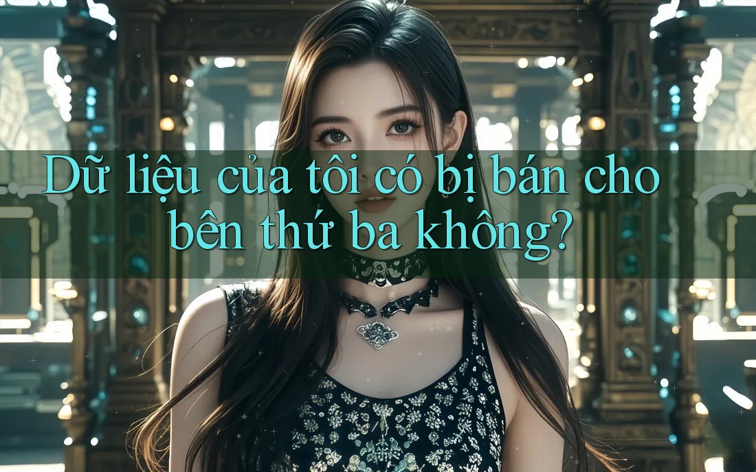 Dữ liệu của tôi có bị bán cho bên thứ ba không? Dữ liệu của tôi có bị bán cho bên thứ ba không?
