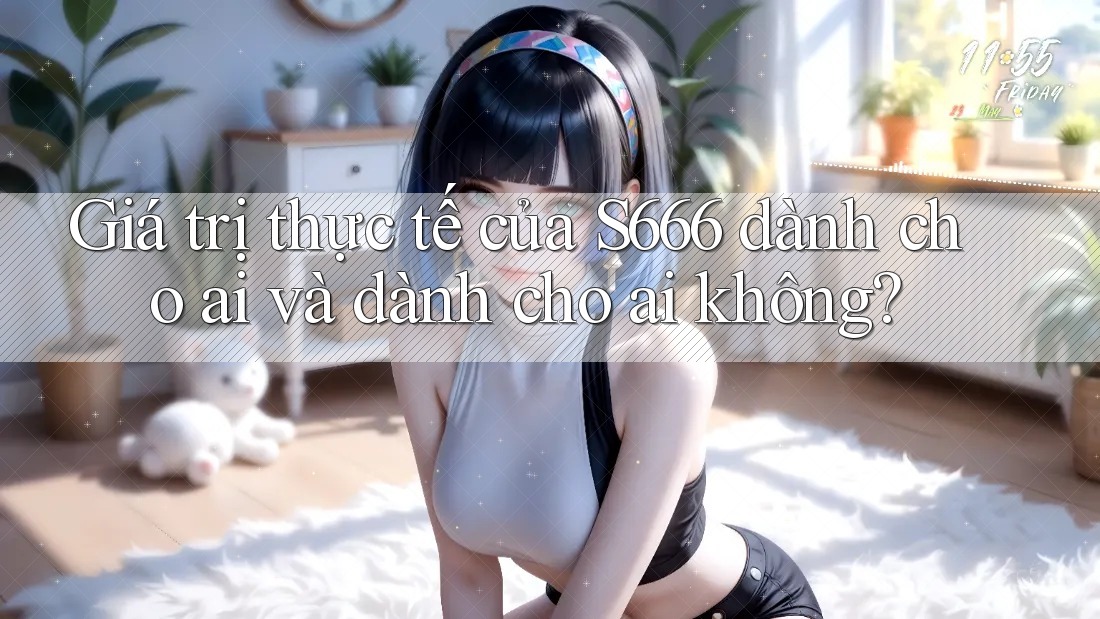 Giá trị thực tế của S666 dành cho ai và dành cho ai không?