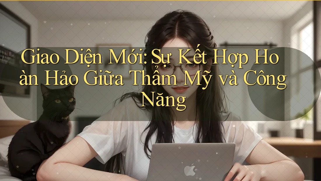 Giao Diện Mới: Sự Kết Hợp Hoàn Hảo Giữa Thẩm Mỹ và Công Năng
