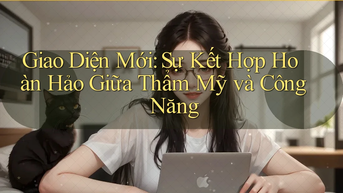 Giao Diện Mới: Sự Kết Hợp Hoàn Hảo Giữa Thẩm Mỹ và Công Năng