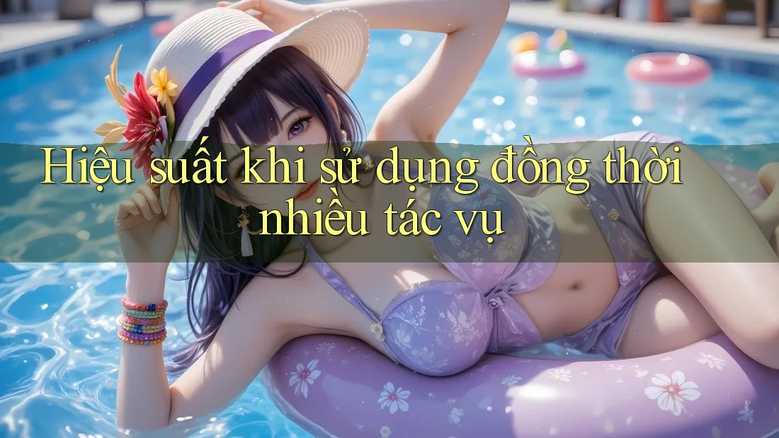 Hiệu suất khi sử dụng đồng thời nhiều tác vụ